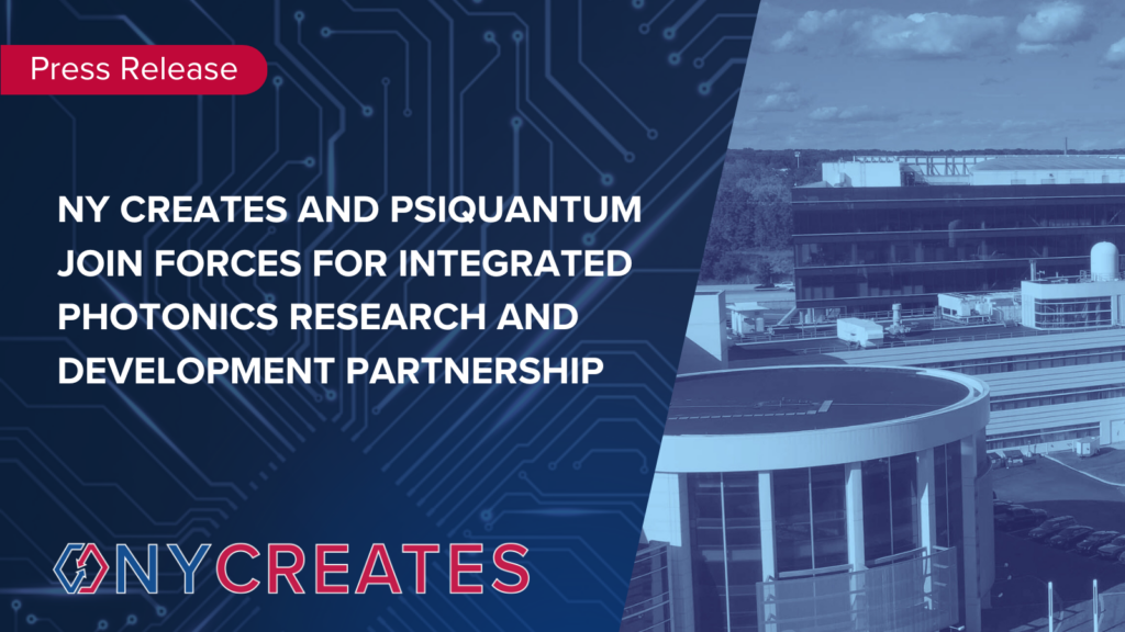 NY CREATES AND PSIQUANTUM JOIN FORCES FOR INTEGRATED PHOTONICS RESEARCH AND DEVELOPMENT PARTNERSHIP